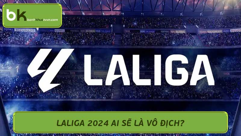 La Liga 2024 Ai Sẽ Là Nhà Vô Địch Nhận Định Và Dự Đoán