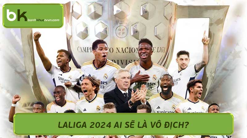 La Liga 2024 Ai Sẽ Là Nhà Vô Địch Nhận Định Và Dự Đoán