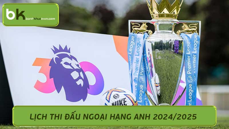 Lịch thi đấu ngoại hạng Anh 2024/2025