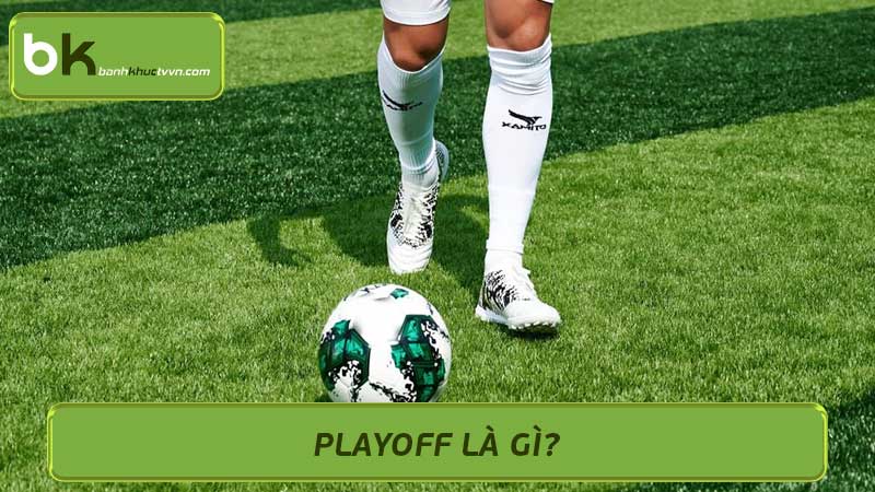 Playoff là gì? Giải thích đơn giản về Playoff trong thể thao