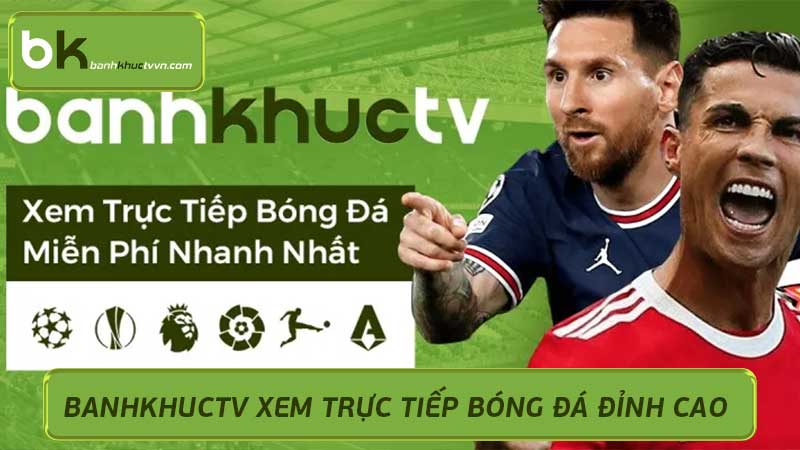 Xem Bóng Đá Trực Tuyến Chất Lượng Cao Tại BanhKhucTV